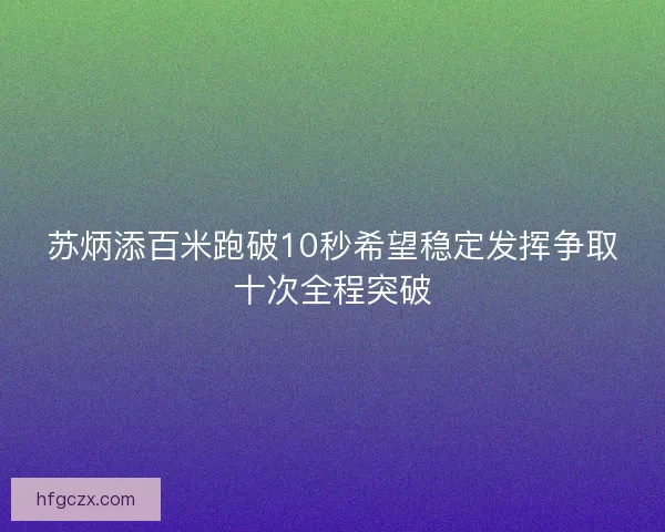 苏炳添百米跑破10秒希望稳定发挥争取十次全程突破